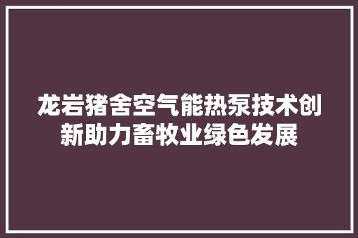 龙岩猪舍空气能热泵技术创新助力畜牧业绿色发展 家电维修