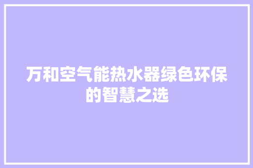 万和空气能热水器绿色环保的智慧之选 综合便民