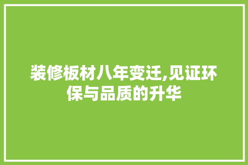 装修板材八年变迁,见证环保与品质的升华 装修板材八年变迁,见证环保与品质的升华 综合便民
