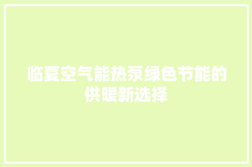 临夏空气能热泵绿色节能的供暖新选择 厨房维修