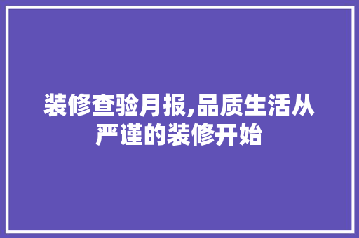 装修查验月报,品质生活从严谨的装修开始 装修查验月报,品质生活从严谨的装修开始 墙体维修