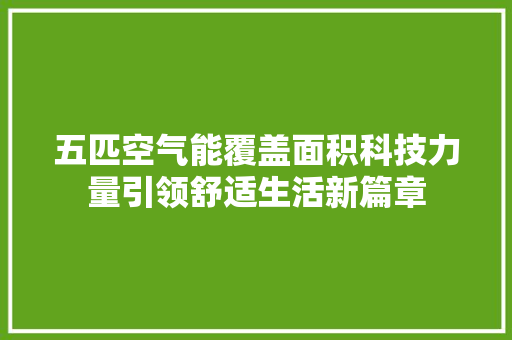 五匹空气能覆盖面积科技力量引领舒适生活新篇章 综合便民