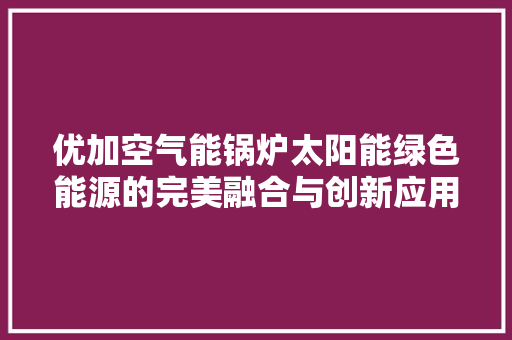 优加空气能锅炉太阳能绿色能源的完美融合与创新应用 墙体维修