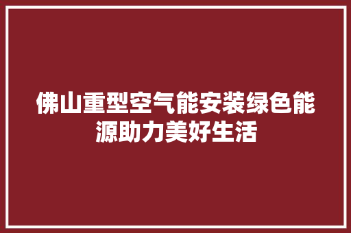 佛山重型空气能安装绿色能源助力美好生活 汽车维修