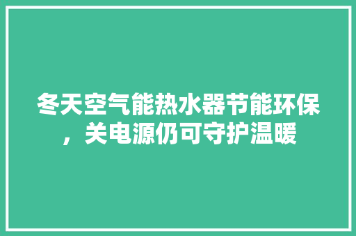 冬天空气能热水器节能环保，关电源仍可守护温暖 汽车维修