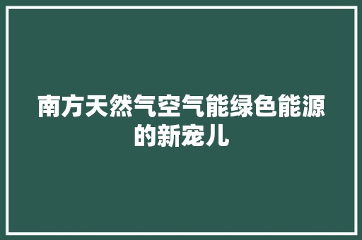 南方天然气空气能绿色能源的新宠儿