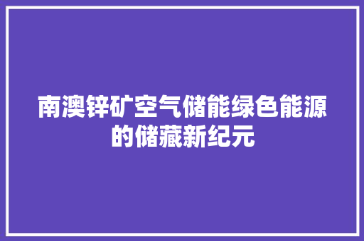 南澳锌矿空气储能绿色能源的储藏新纪元 家电维修