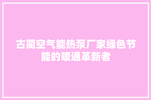 古蔺空气能热泵厂家绿色节能的暖通革新者 墙体维修