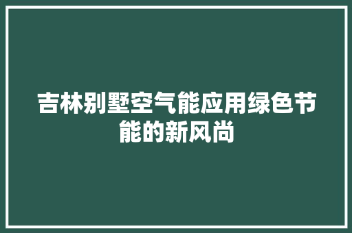 吉林别墅空气能应用绿色节能的新风尚