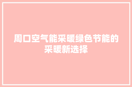 周口空气能采暖绿色节能的采暖新选择 综合便民