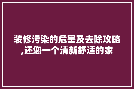 装修污染的危害及去除攻略,还您一个清新舒适的家 装修污染的危害及去除攻略,还您一个清新舒适的家 汽车维修