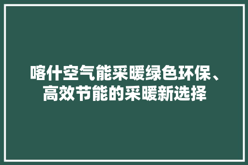 喀什空气能采暖绿色环保、高效节能的采暖新选择 汽车维修