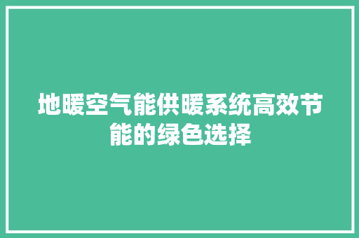 地暖空气能供暖系统高效节能的绿色选择 家电维修