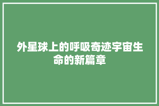 外星球上的呼吸奇迹宇宙生命的新篇章 家电维修