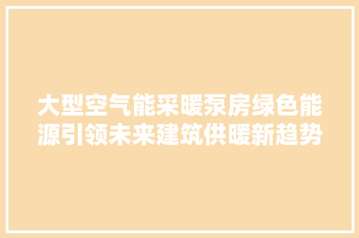 大型空气能采暖泵房绿色能源引领未来建筑供暖新趋势 家电维修