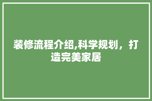 装修流程介绍,科学规划，打造完美家居 装修流程介绍,科学规划，打造完美家居 汽车维修