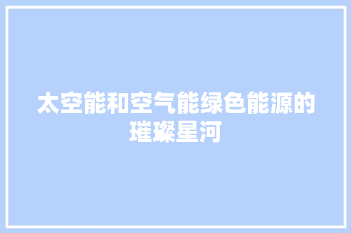 太空能和空气能绿色能源的璀璨星河