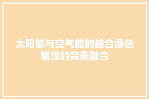 太阳能与空气能的结合绿色能源的完美融合 综合便民