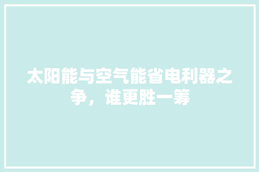 太阳能与空气能省电利器之争，谁更胜一筹 综合便民