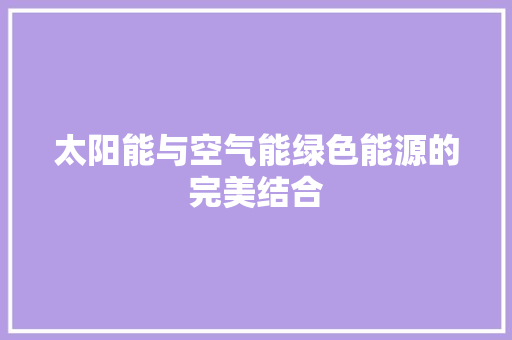 太阳能与空气能绿色能源的完美结合 家电维修