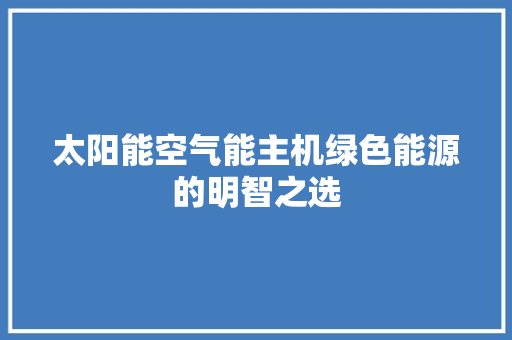 太阳能空气能主机绿色能源的明智之选