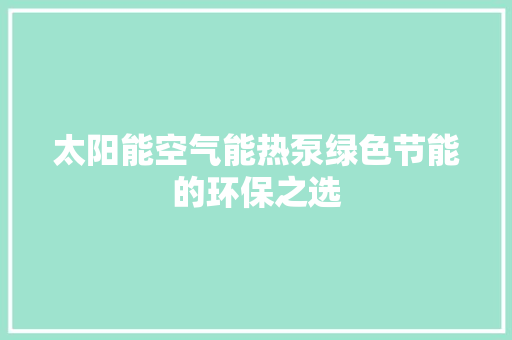 太阳能空气能热泵绿色节能的环保之选