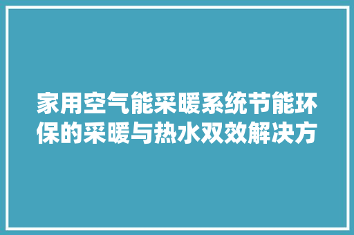 家用空气能采暖系统节能环保的采暖与热水双效解决方法