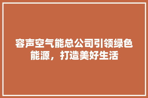 容声空气能总公司引领绿色能源，打造美好生活