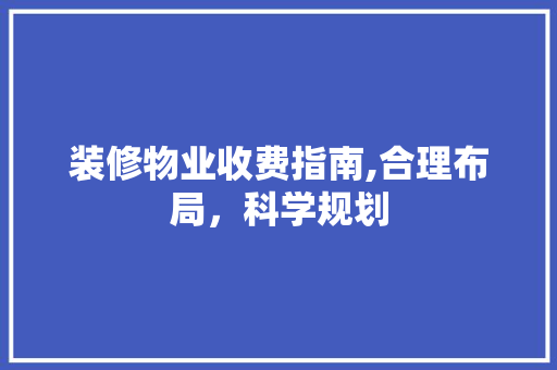 装修物业收费指南,合理布局，科学规划 装修物业收费指南,合理布局，科学规划 厨房维修