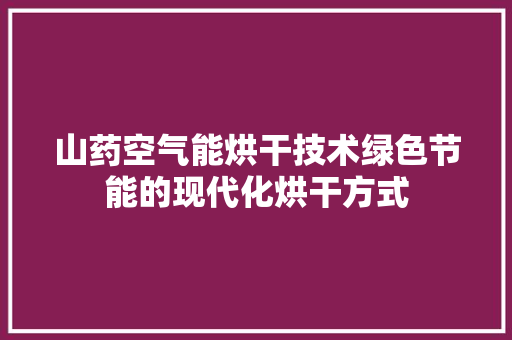 山药空气能烘干技术绿色节能的现代化烘干方式 家电维修