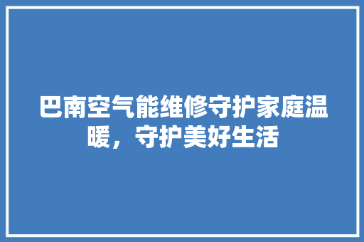 巴南空气能维修守护家庭温暖，守护美好生活 墙体维修