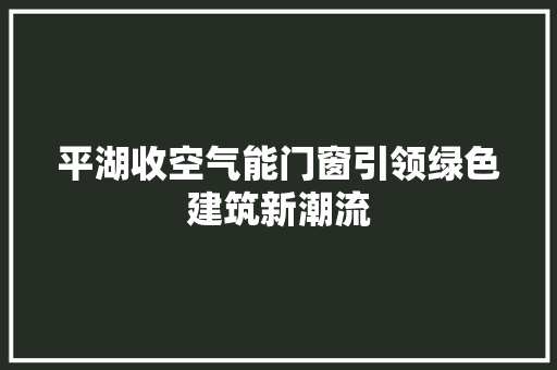 平湖收空气能门窗引领绿色建筑新潮流