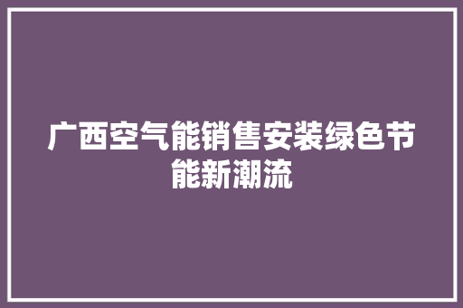 广西空气能销售安装绿色节能新潮流 墙体维修