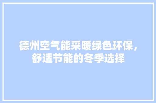 德州空气能采暖绿色环保，舒适节能的冬季选择