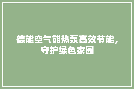 德能空气能热泵高效节能，守护绿色家园 综合便民