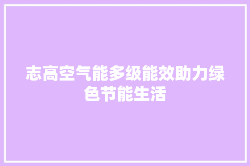 志高空气能多级能效助力绿色节能生活 汽车维修