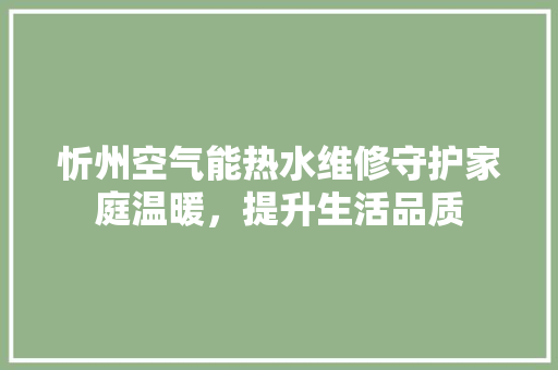 忻州空气能热水维修守护家庭温暖，提升生活品质 墙体维修