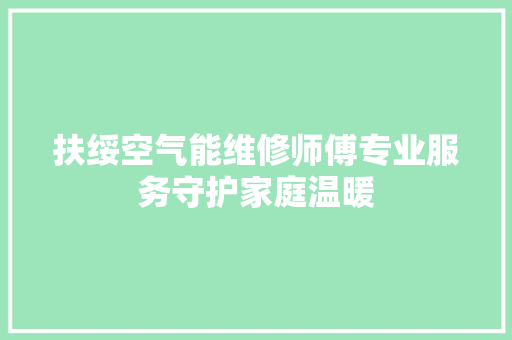 扶绥空气能维修师傅专业服务守护家庭温暖 墙体维修