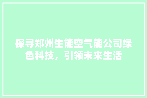 探寻郑州生能空气能公司绿色科技，引领未来生活