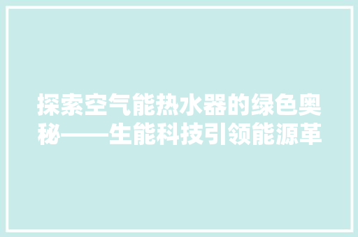 探索空气能热水器的绿色奥秘——生能科技引领能源革命