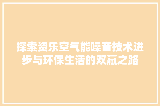 探索资乐空气能噪音技术进步与环保生活的双赢之路