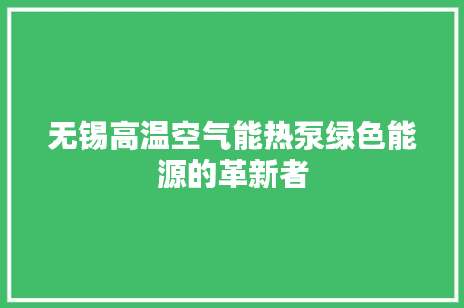 无锡高温空气能热泵绿色能源的革新者