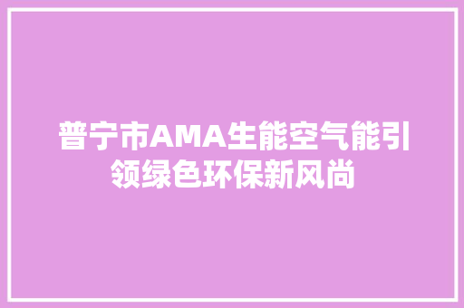普宁市AMA生能空气能引领绿色环保新风尚