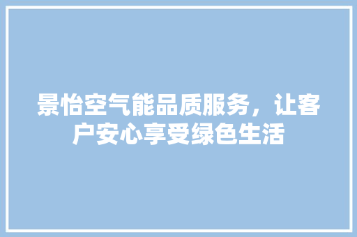 景怡空气能品质服务，让客户安心享受绿色生活
