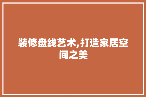 装修盘线艺术,打造家居空间之美 装修盘线艺术,打造家居空间之美 汽车维修
