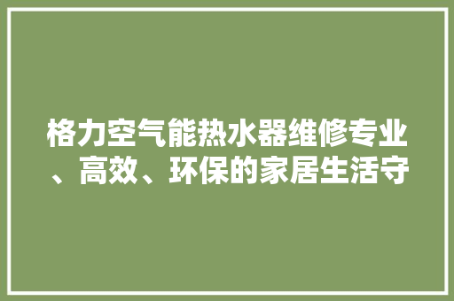 格力空气能热水器维修专业、高效、环保的家居生活守护者 墙体维修