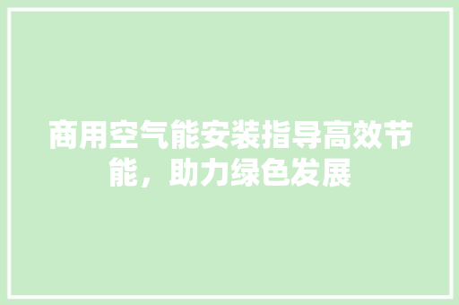 商用空气能安装指导高效节能，助力绿色发展 厨房维修