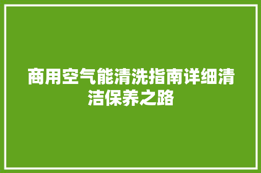 商用空气能清洗指南详细清洁保养之路 家电维修