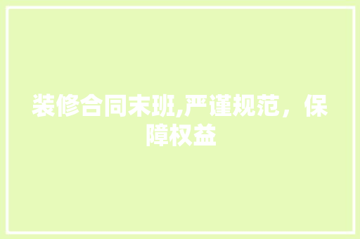 装修合同末班,严谨规范，保障权益 装修合同末班,严谨规范，保障权益 厨房维修
