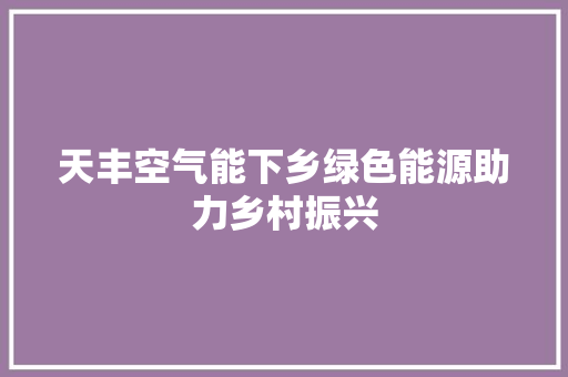 天丰空气能下乡绿色能源助力乡村振兴